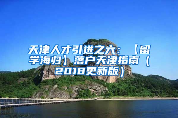 天津人才引进之六：【留学海归】落户天津指南（2018更新版）