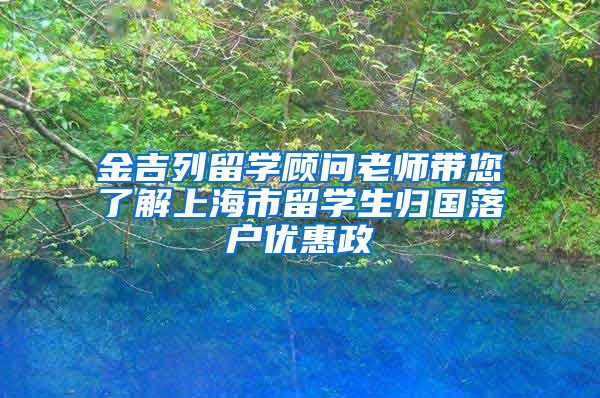 金吉列留学顾问老师带您了解上海市留学生归国落户优惠政