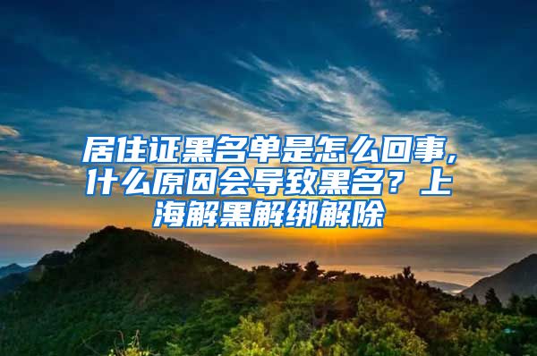 居住证黑名单是怎么回事,什么原因会导致黑名？上海解黑解绑解除