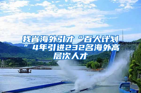 我省海外引才“百人计划”4年引进232名海外高层次人才