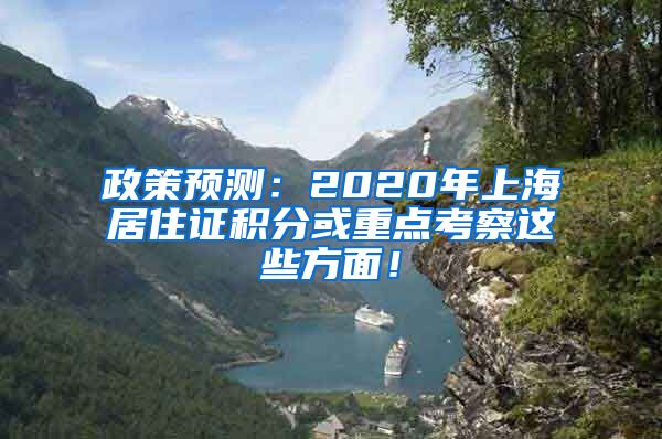 政策预测：2020年上海居住证积分或重点考察这些方面！