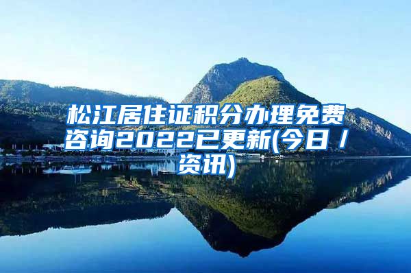 松江居住证积分办理免费咨询2022已更新(今日／资讯)