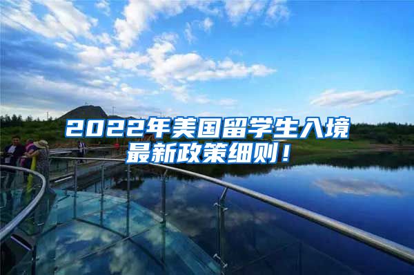 2022年美国留学生入境最新政策细则！