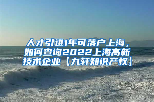 人才引进1年可落户上海，如何查询2022上海高新技术企业【九轩知识产权】