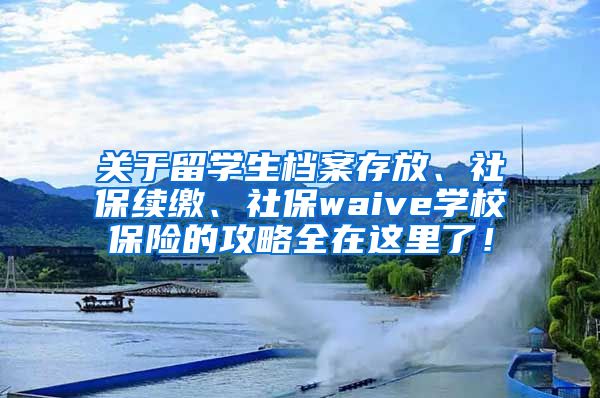 关于留学生档案存放、社保续缴、社保waive学校保险的攻略全在这里了！