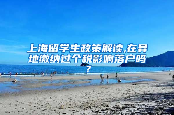 上海留学生政策解读,在异地缴纳过个税影响落户吗？