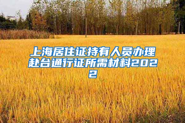 上海居住证持有人员办理赴台通行证所需材料2022