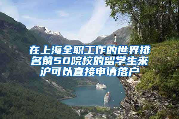 在上海全职工作的世界排名前50院校的留学生来沪可以直接申请落户