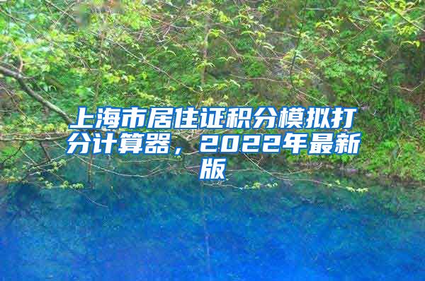 上海市居住证积分模拟打分计算器，2022年最新版