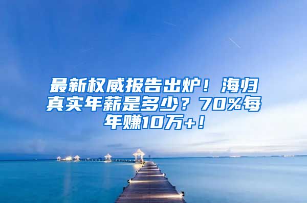 最新权威报告出炉！海归真实年薪是多少？70%每年赚10万+！