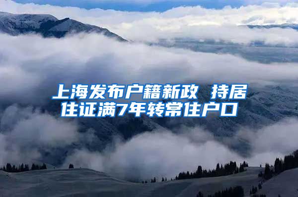 上海发布户籍新政 持居住证满7年转常住户口