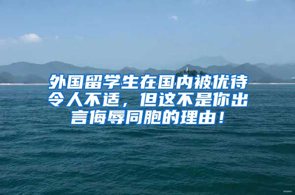 外国留学生在国内被优待令人不适，但这不是你出言侮辱同胞的理由！