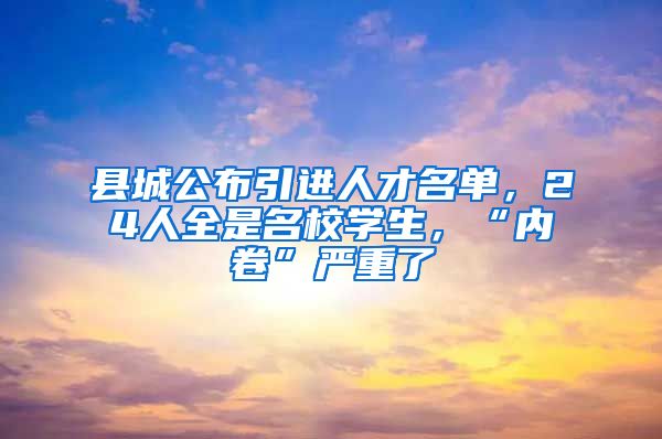 县城公布引进人才名单，24人全是名校学生，“内卷”严重了