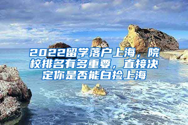 2022留学落户上海，院校排名有多重要，直接决定你是否能白捡上海