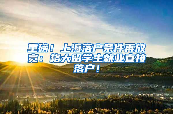 重磅！上海落户条件再放宽：格大留学生就业直接落户！