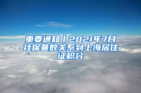 重要通知丨2021年7月社保基数关系到上海居住证积分