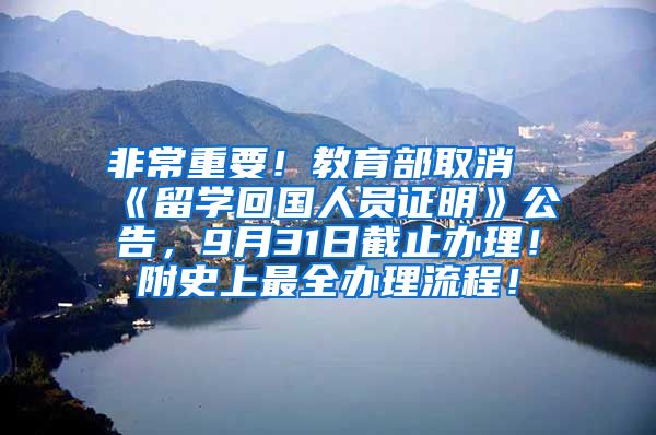 非常重要！教育部取消《留学回国人员证明》公告，9月31日截止办理！附史上最全办理流程！