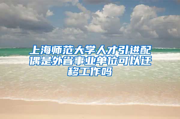 上海师范大学人才引进配偶是外省事业单位可以迁移工作吗