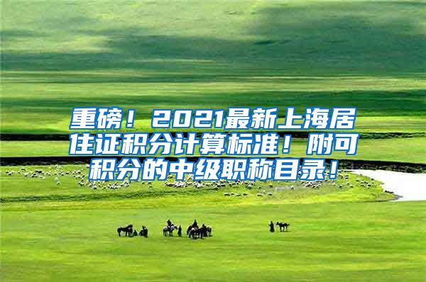 重磅！2021最新上海居住证积分计算标准！附可积分的中级职称目录！