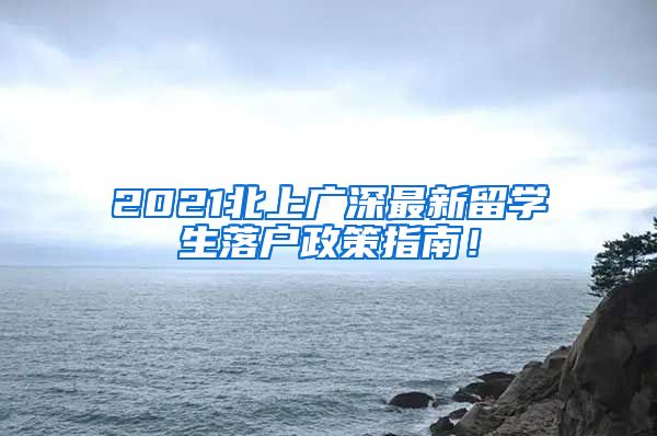 2021北上广深最新留学生落户政策指南！