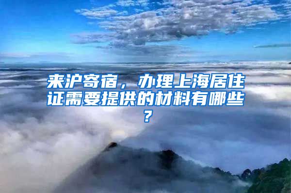 来沪寄宿，办理上海居住证需要提供的材料有哪些？