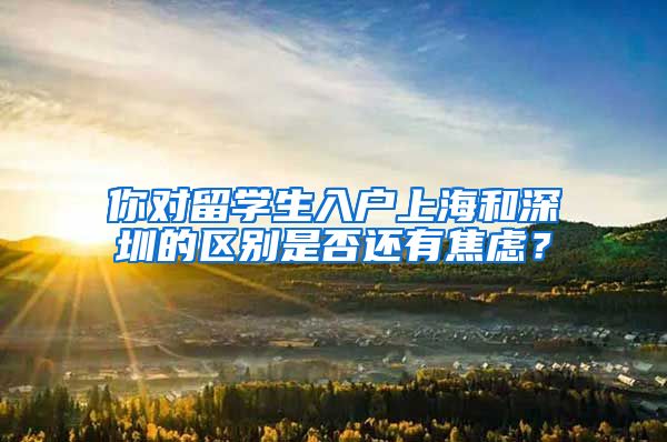 你对留学生入户上海和深圳的区别是否还有焦虑？