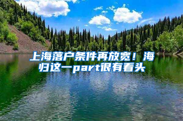 上海落户条件再放宽！海归这一part很有看头