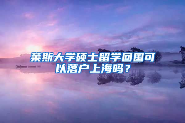 莱斯大学硕士留学回国可以落户上海吗？