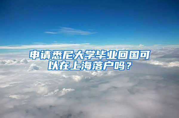 申请悉尼大学毕业回国可以在上海落户吗？