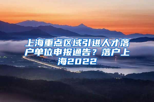 上海重点区域引进人才落户单位申报通告？落户上海2022