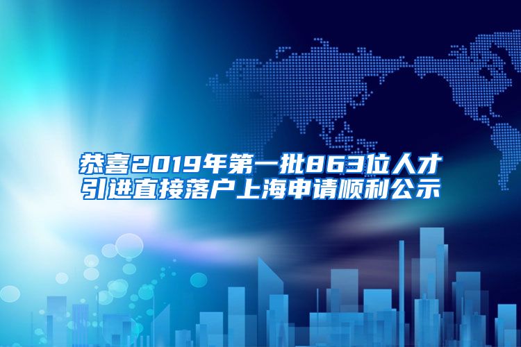 恭喜2019年第一批863位人才引进直接落户上海申请顺利公示