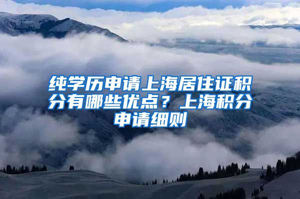 纯学历申请上海居住证积分有哪些优点？上海积分申请细则