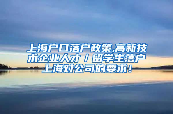 上海户口落户政策,高新技术企业人才／留学生落户上海对公司的要求！