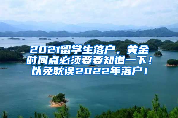 2021留学生落户，黄金时间点必须要要知道一下！以免耽误2022年落户！