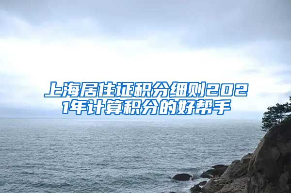 上海居住证积分细则2021年计算积分的好帮手