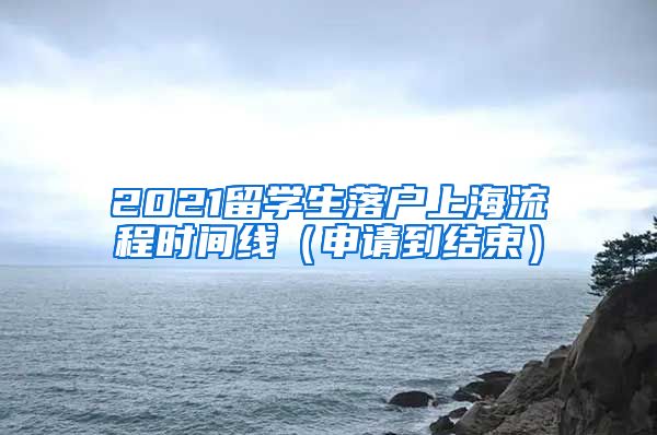 2021留学生落户上海流程时间线（申请到结束）