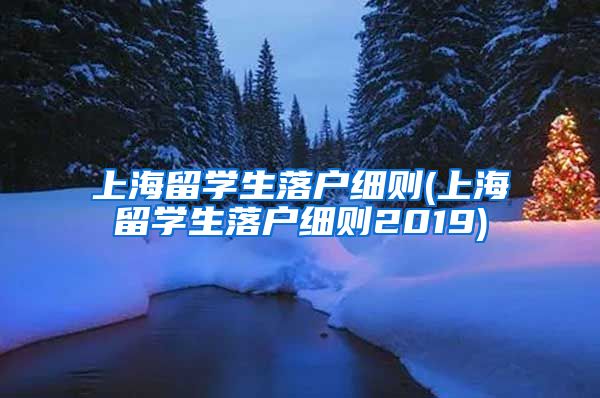 上海留学生落户细则(上海留学生落户细则2019)