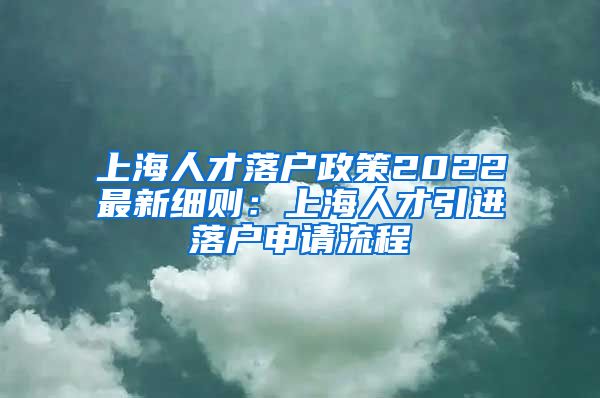 上海人才落户政策2022最新细则：上海人才引进落户申请流程