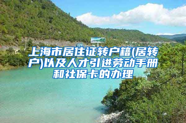 上海市居住证转户籍(居转户)以及人才引进劳动手册和社保卡的办理