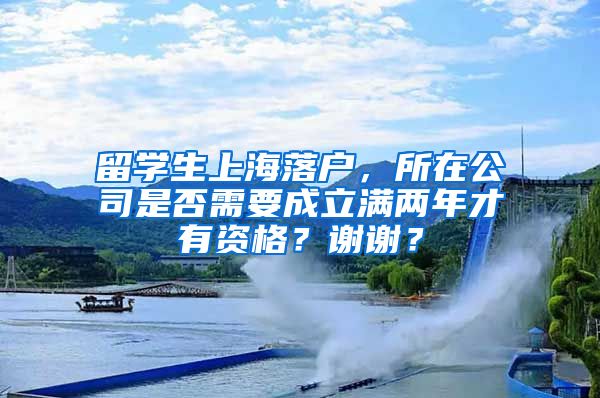 留学生上海落户，所在公司是否需要成立满两年才有资格？谢谢？