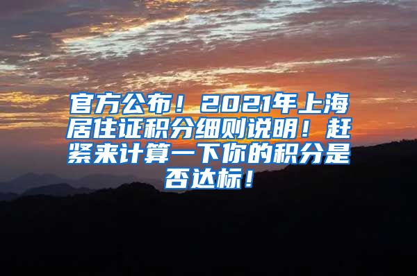 官方公布！2021年上海居住证积分细则说明！赶紧来计算一下你的积分是否达标！