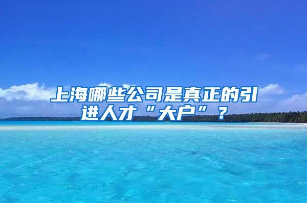 上海哪些公司是真正的引进人才“大户”？