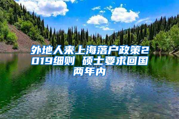 外地人来上海落户政策2019细则 硕士要求回国两年内