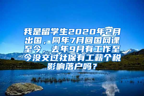 我是留学生2020年2月出国，同年7月回国网课至今，去年9月有工作至今没交过社保有工薪个税影响落户吗？