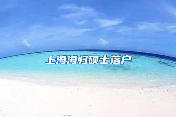 上海海归硕士落户