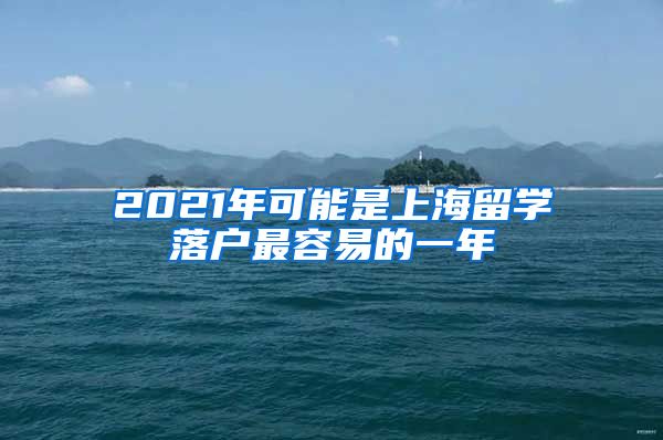 2021年可能是上海留学落户最容易的一年