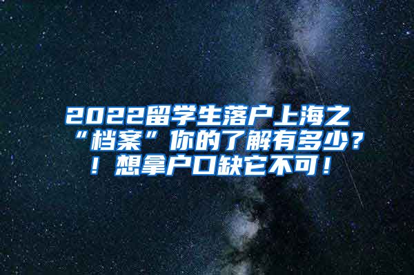 2022留学生落户上海之“档案”你的了解有多少？！想拿户口缺它不可！