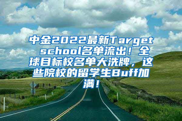 中金2022最新Target school名单流出！全球目标校名单大洗牌，这些院校的留学生Buff加满！