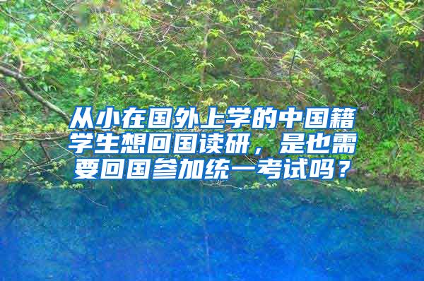 从小在国外上学的中国籍学生想回国读研，是也需要回国参加统一考试吗？