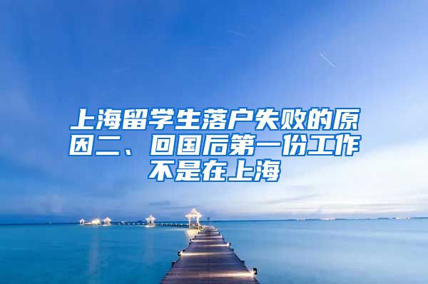 上海留学生落户失败的原因二、回国后第一份工作不是在上海